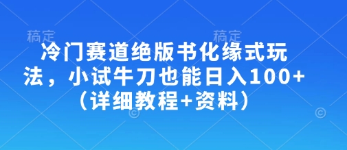 冷门赛道绝版书化缘式玩法，小试牛刀也能日入100+(详细教程+资料) - 搞薯条网-搞薯条网