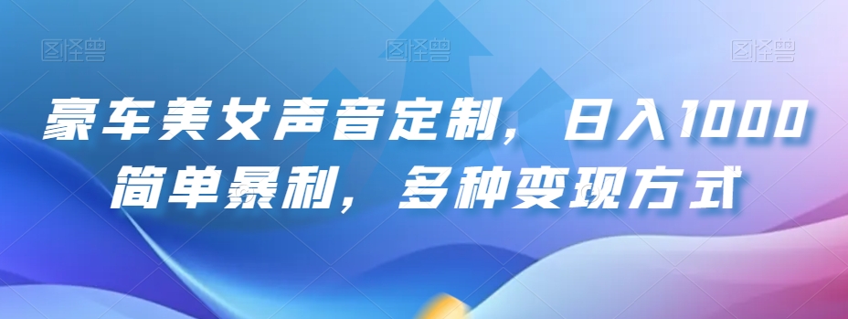豪车美女声音定制，日入1000简单暴利，多种变现方式 - 搞薯条网-搞薯条网