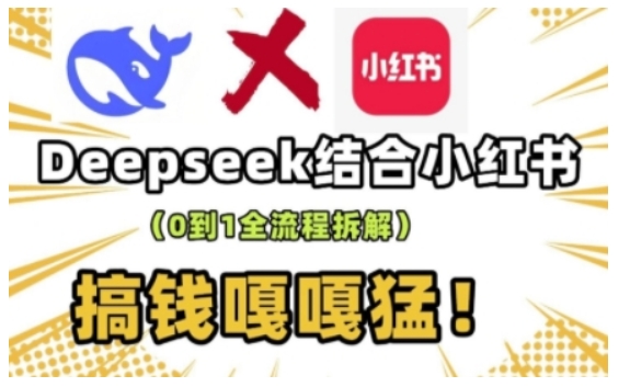 deepseek+小红书打造流量生产线实操课，0到1全流程拆解，搞钱嘎嘎猛 - 搞薯条网-搞薯条网