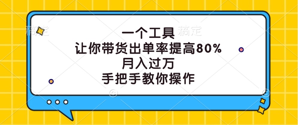 一个工具，让你带货出单率提高80%，月入过万，手把手教你操作 - 搞薯条网-搞薯条网