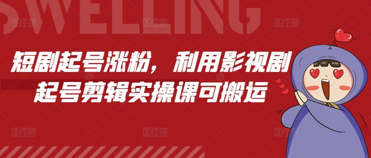 短剧起号涨粉，利用影视剧起号剪辑实操课可搬运 - 搞薯条网-搞薯条网
