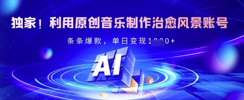 独家！利用原创音乐制作治愈风景账号，条条爆款，单日变现多张 - 搞薯条网-搞薯条网