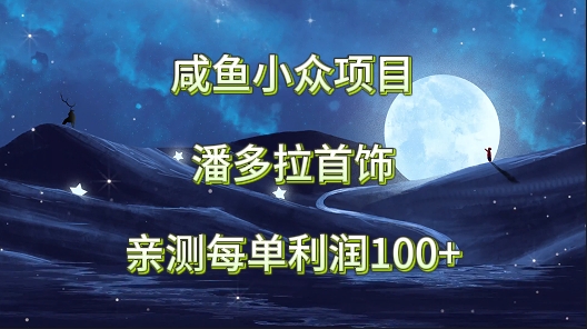 咸鱼小众项目，潘多拉首饰，亲测每单利润100+ - 搞薯条网-搞薯条网