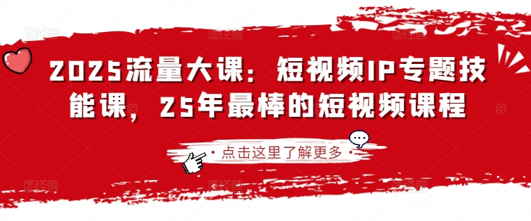 2025流量大课：短视频IP专题技能课，25年最棒的短视频课程 - 搞薯条网-搞薯条网