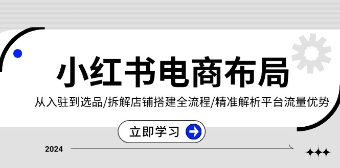 小红书电商布局：从入驻到选品/拆解店铺搭建全流程/精准解析平台流量优势 - 搞薯条网-搞薯条网