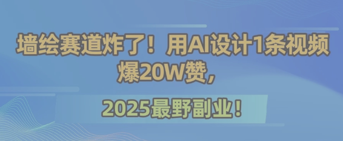 墙绘赛道炸了！用AI设计1条视频爆20W赞，2025最野副业！ - 搞薯条网-搞薯条网