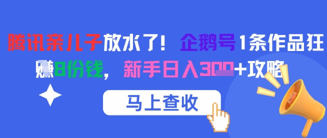 腾讯亲儿子放水了！企鹅号1条作品狂挣8份钱，新手日入3张+攻略 - 搞薯条网-搞薯条网