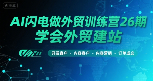 AI闪电做外贸训练营26期，学会外贸建站-开发客户-内容营销-订单成交 - 搞薯条网-搞薯条网