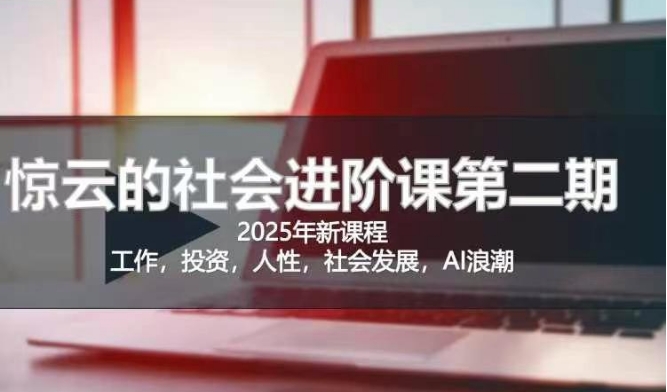 2025惊云社会进阶课(全新课程)，如果你要让自己的人生变清晰化社会化的话 这是我必推的一门课 - 搞薯条网-搞薯条网