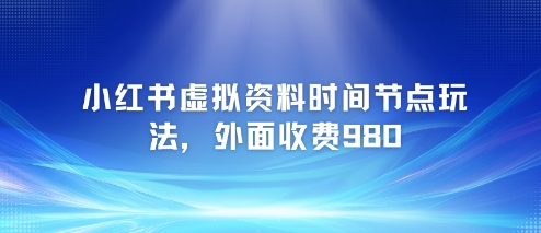 小红书虚拟资料时间节点玩法，外面收费980【附带项目教程】 - 搞薯条网-搞薯条网