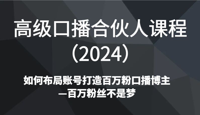 高级口播合伙人课程(2024)如何布局账号打造百万粉口播博主—百万粉丝不是梦 - 搞薯条网-搞薯条网