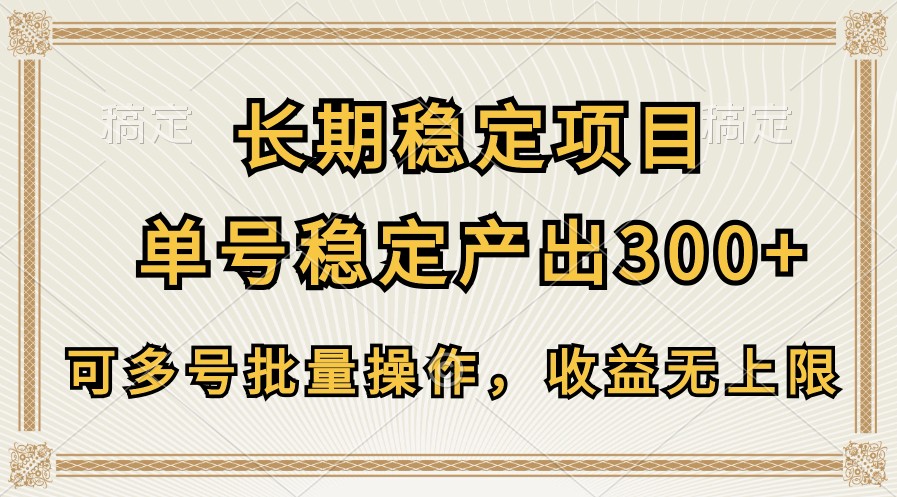 长期稳定项目，单号稳定产出300+，可多号批量操作，收益无上限 - 搞薯条网-搞薯条网