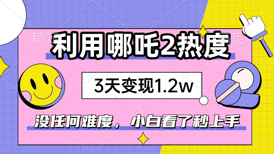 如何利用哪吒2爆火，3天赚1.2W，没有任何难度，小白看了秒学会，抓紧时… - 搞薯条网-搞薯条网
