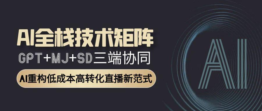 AI全栈技术矩阵：GPT+MJ+SD三端协同，AI重构低成本高转化直播新范式 - 搞薯条网-搞薯条网
