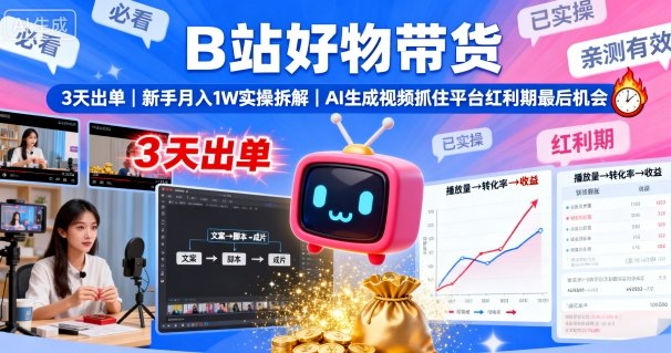 B站好物带货，3天出单，新手月入1W实操拆解，AI生成视频，抓住平台红利期最后机会-搞薯条网