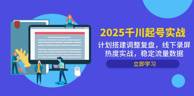 2025千川起号实战，计划搭建调整复盘，线下录屏热度实战，稳定流量数据 - 搞薯条网-搞薯条网