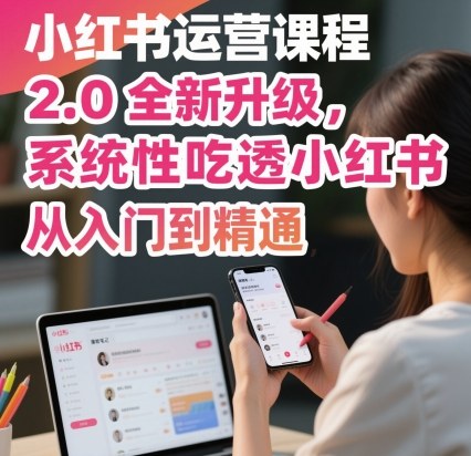 小红书运营课程2.0全新升级，从入门到精通，系统性吃透小红书 - 搞薯条网-搞薯条网