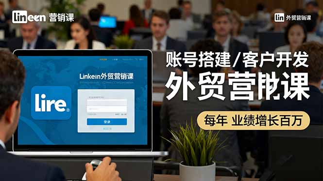 LinkedIn外贸营销课：账号搭建/客户开发/成交转化，年业绩增长百万+ - 搞薯条网-搞薯条网