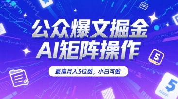 公众爆文掘金，AI矩阵操作，最高月入5位数，小白可做 - 搞薯条网-搞薯条网