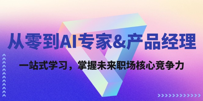 从零到AI专家&产品经理：一站式学习，掌握未来职场核心竞争力 - 搞薯条网-搞薯条网