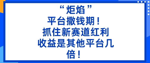 “炬焰”：平台撒钱期！抓住新赛道红利，5分钟二创内容，收益是其他平台几倍！ - 搞薯条网-搞薯条网