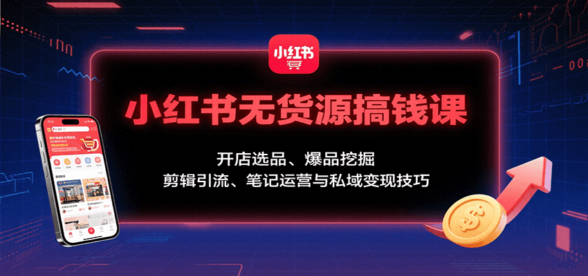 小红书无货源搞钱课：开店选品、爆品挖掘，剪辑引流、笔记运营与私域变现技巧 - 搞薯条网-搞薯条网