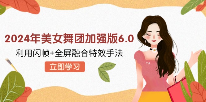 2024年美女舞团加强版6.0，利用闪帧+全屏融合特效手法，教程+素材+软件 - 搞薯条网-搞薯条网