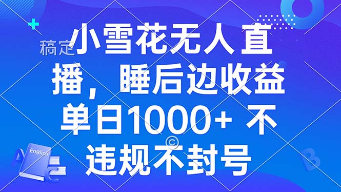小雪花无人直播 睡后收益单日1000+ 零粉丝新号开播 不违规 看完就会 - 搞薯条网-搞薯条网