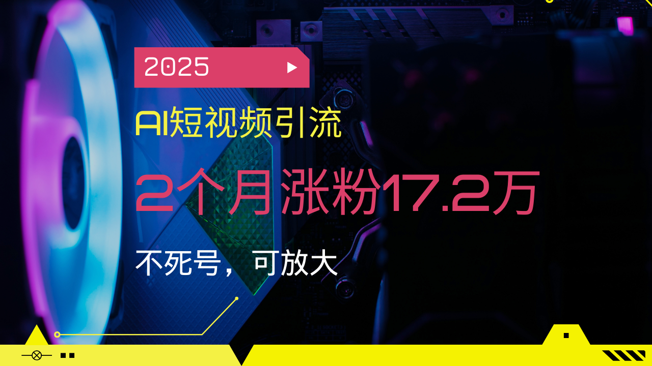 2025AI短视频引流，2个月涨粉17.2万，不死号，可放大 - 搞薯条网-搞薯条网