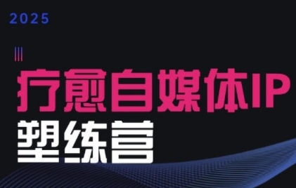 2025治愈自媒体IP训练营，专为疗愈领域从业者打造 - 搞薯条网-搞薯条网