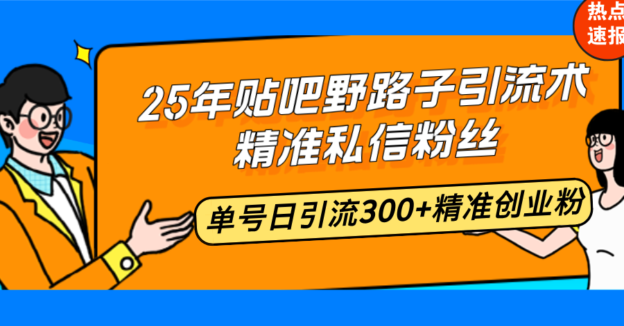 25年贴吧野路子引流术，精准私信粉丝，单号日引流300+精准创业粉 - 搞薯条网-搞薯条网