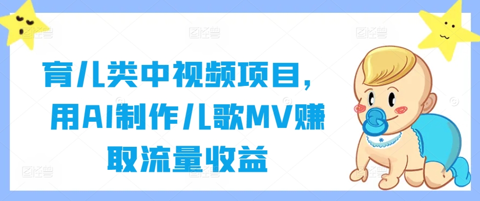 育儿类中视频项目，用AI制作儿歌MV赚取流量收益 - 搞薯条网-搞薯条网