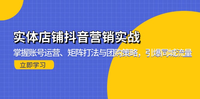实体店铺抖音营销实战：掌握账号运营、矩阵打法与团购策略，引爆同城流量 - 搞薯条网-搞薯条网
