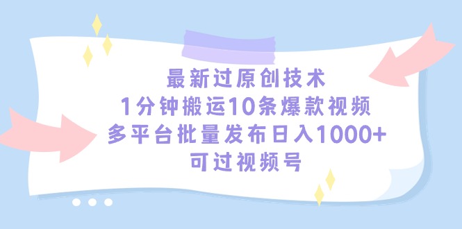 最新过原创技术，1分钟搬运10条爆款视频，多平台批量发布日入1000+，可…-路子网
