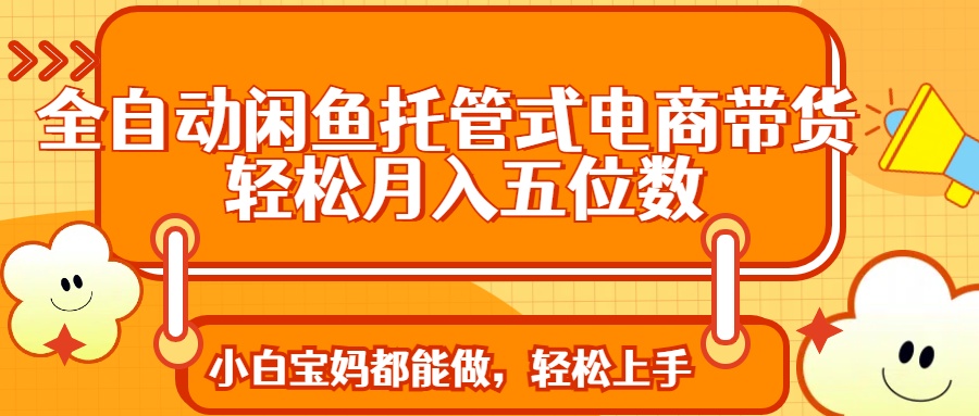 全自动闲鱼托管式电商带货 轻松实现月入五位数 - 搞薯条网-搞薯条网