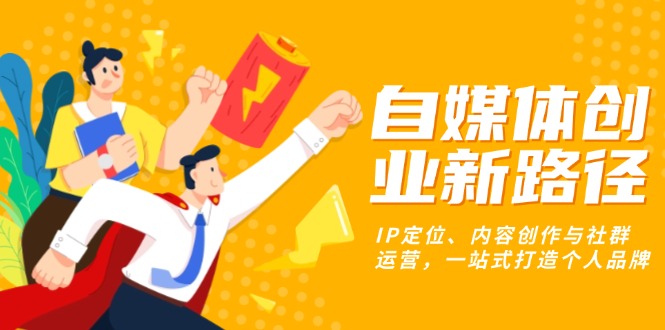 自媒体创业新路径：IP定位、内容创作与社群运营，一站式打造个人品牌 - 搞薯条网-搞薯条网
