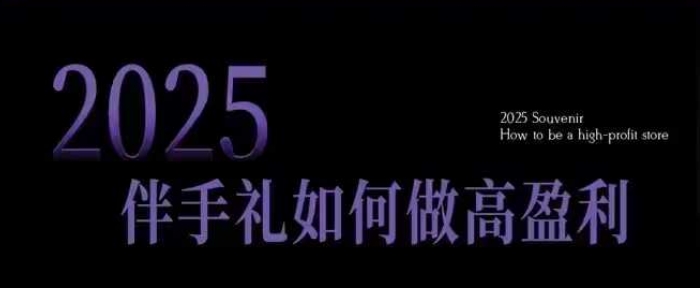 2025伴手礼如何做高盈利门店，小白保姆级伴手礼开店指南，伴手礼最新实战10大攻略，突破获客瓶颈 - 搞薯条网-搞薯条网