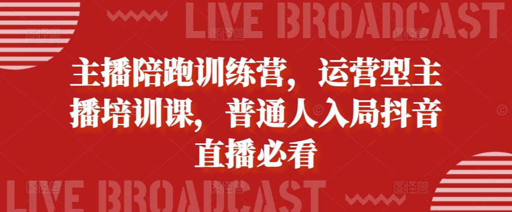 主播陪跑训练营，运营型主播培训课，普通人入局抖音直播必看 - 搞薯条网-搞薯条网