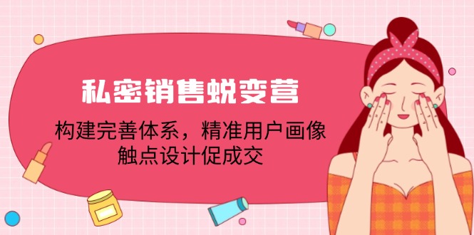 私密销售蜕变营：构建完善体系，精准用户画像，触点设计促成交 - 搞薯条网-搞薯条网