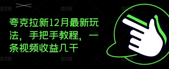夸克拉新12月最新玩法，手把手教程，一条视频收益几千 - 搞薯条网-搞薯条网