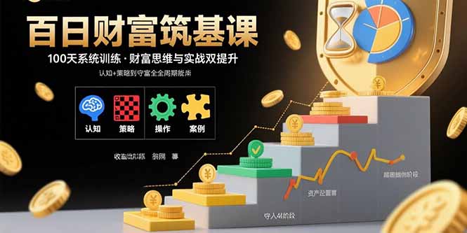 百日财富筑基课：认知+策略+实操+案例拆解 实现从创富到守富全周期能力 - 搞薯条网-搞薯条网