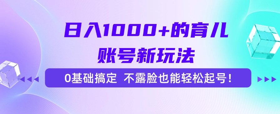 日入1000+的育儿账号新玩法，0基础搞定，不露脸也能轻松起号！ - 搞薯条网-搞薯条网