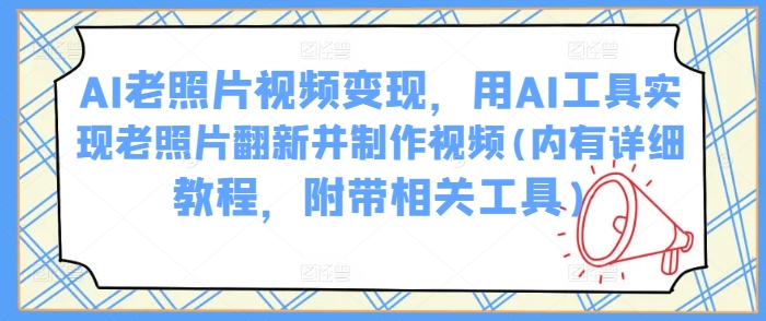 AI老照片视频变现，用AI工具实现老照片翻新并制作视频(内有详细教程，附带相关工具) - 搞薯条网-搞薯条网