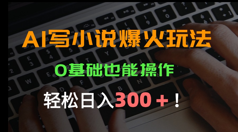 AI写小说爆火玩法，0基础也能操作，日收益轻松300+！ - 搞薯条网-搞薯条网