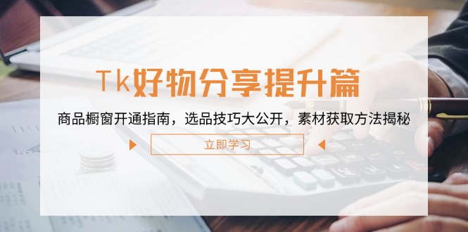 Tk好物分享提升篇：商品橱窗开通指南，选品技巧大公开，素材获取方法揭秘 - 搞薯条网-搞薯条网