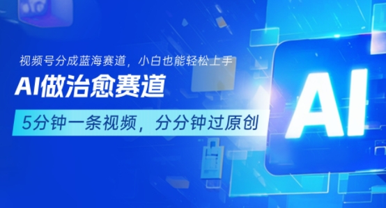 用AI做治愈赛道，结合视频号分成计划，小白也能轻松上手 - 搞薯条网-搞薯条网