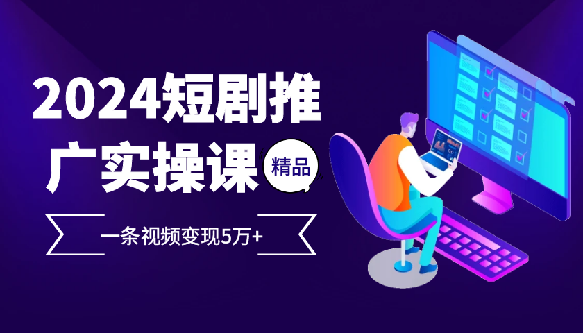 2024最火爆的项目短剧推广实操课 一条视频变现5万+ - 搞薯条网-搞薯条网