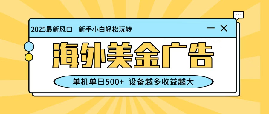最新蓝海项目,海外美金广告,单机单日500+,可矩阵放大,设备越多收益越大-搞薯条网