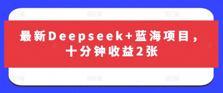 最新Deepseek+蓝海项目，十分钟收益2张 - 搞薯条网-搞薯条网