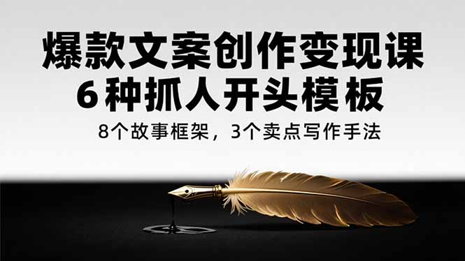 爆款文案创作变现课，6种抓人开头模板，8个故事框架，3个卖点写作手法 - 搞薯条网-搞薯条网